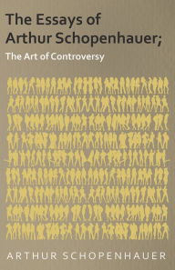 Title: The Essays of Arthur Schopenhauer; The Art of Controversy, Author: Arthur Schopenhauer