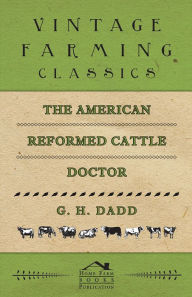 Title: The American Reformed Cattle Doctor - Containing the Necessary Information for Preserving the Health and Curing the Diseases of:: Oxen, Cows, Sheep, and Swine, with a Great Variety of Original Recipes, and Valuable Information in Reference to Farm and Dai, Author: G. H. Dadd