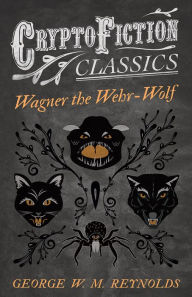 Title: Wagner the Wehr-Wolf (Cryptofiction Classics - Weird Tales of Strange Creatures), Author: George W. M. Reynolds