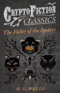 Title: The Valley of the Spiders (Cryptofiction Classics - Weird Tales of Strange Creatures), Author: H. G. Wells