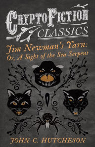 Title: Jim Newmanâ?Ts Yarn: Or, A Sight of the Sea Serpent (Cryptofiction Classics - Weird Tales of Strange Creatures), Author: John C. Hutcheson
