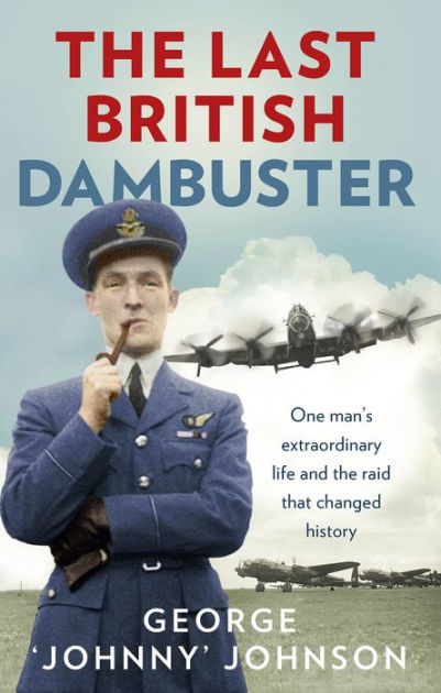 The Last British Dambuster: One Man's Extraordinary Life and the Raid ...