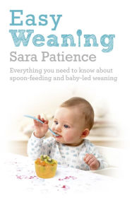 Title: Easy Weaning: Everything you need to know about spoon feeding and baby-led weaning, Author: Sara Patience