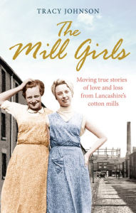 Title: The Mill Girls: Moving true stories of love and loss from inside Lancashire's cotton mills, Author: Tracy Johnson