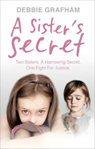 Title: A Sister's Secret: Two Sisters. A Harrowing Secret. One Fight For Justice., Author: Debbie Grafham