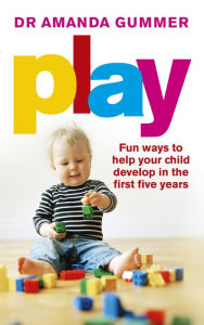 Title: Play: Fun ways to help your child develop in the first five years, Author: Amanda Gummer