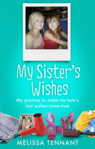 Title: My Sister's Wishes: My Promise to Make my Twin's Last Wishes Come True, Author: Melissa Tennant