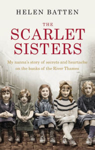 Title: The Scarlet Sisters: My nanna's story of secrets and heartache on the banks of the River Thames, Author: Helen Batten
