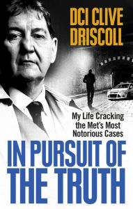 Title: In Pursuit of the Truth: My life cracking the Met's most notorious cases (subject of the ITV series, Stephen), Author: Clive Driscoll