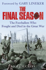 Title: The Final Season: The Footballers Who Fought and Died in the Great War, Author: Nigel McCrery