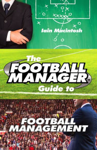 Title: The Football Manager's Guide to Football Management, Author: Iain Macintosh