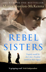 Title: Rebel Sisters: The epic and heartbreaking story of three extraordinary women fighting for Ireland's freedom, Author: Marita Conlon-McKenna