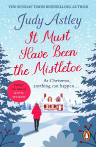 Title: It Must Have Been the Mistletoe: A hilarious, heart-warming read for the Christmas holidays, Author: Judy Astley