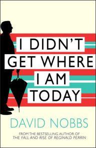 Title: I Didn't Get Where I Am Today, Author: David Nobbs