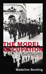Title: The Model Occupation: The Channel Islands Under German Rule, 1940-1945, Author: Madeleine Bunting
