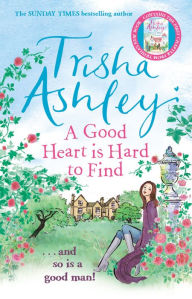 Title: A Good Heart is Hard to Find: The wonderfully funny rom-com from the Sunday Times bestseller, Author: Trisha Ashley