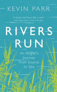 Title: Rivers Run: An Angler's Journey from Source to Sea, Author: Kevin Parr