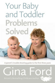 Title: Your Baby and Toddler Problems Solved: A parent's trouble-shooting guide to the first three years, Author: Gina Ford