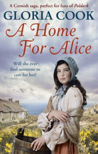Title: A Home for Alice: A gritty, heartwarming family saga for fans of Poldark, Author: Gloria Cook