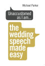 Unaccustomed as I am...: The Wedding Speech Made Easy