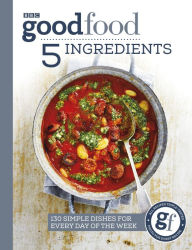 Title: Good Food: 5 Ingredients: 130 simple dishes for every day of the week, Author: Good Food Guides