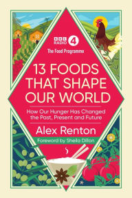 Title: The Food Programme: 13 Foods that Shape Our World: How Our Hunger has Changed the Past, Present and Future, Author: Alex Renton