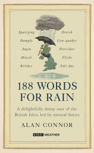 Title: 188 Words for Rain: A delightfully damp tour of the British Isles, led by natural forces (an official BBC Weather book), Author: Alan Connor