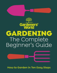 Title: Gardeners' World: Gardening: The Complete Beginner's Guide, Author: Gardeners' World Magazine