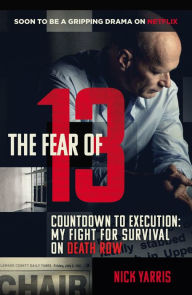 Title: The Fear of 13: Countdown to Execution: My Fight for Survival on Death Row, Author: Nick Yarris