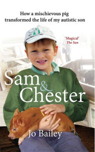 Title: Sam and Chester: How a Mischievous Pig Transformed the Life of My Autistic Son, Author: Jo Bailey-Merritt