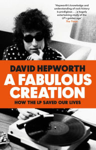 Title: A Fabulous Creation: How the LP Saved Our Lives, Author: David Hepworth