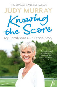 Title: Knowing the Score: My Family and Our Tennis Story, Author: Judy Murray