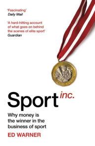 Title: Sport Inc.: Why money is the winner in the business of sport, Author: Ed Warner