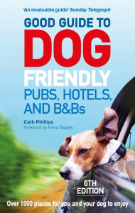 Title: Good Guide to Dog Friendly Pubs, Hotels and B&Bs: 6th Edition, Author: Catherine Phillips