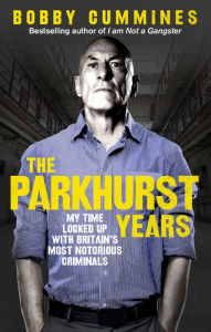 Title: The Parkhurst Years: My Time Locked Up with Britain's Most Notorious Criminals, Author: Bobby Cummines