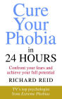 Cure Your Phobia in 24 Hours: Confront your fears and achieve your full potential