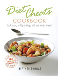 Title: Diet Cheats Cookbook: Cook smart, satisfy cravings, and lose weight forever!, Author: Heather Thomas