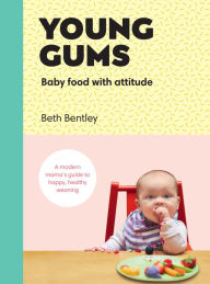 Title: Young Gums: Baby Food with Attitude: A Modern Mama's Guide to Happy, Healthy Weaning, Author: Beth Bentley