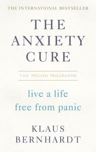 Title: The Anxiety Cure: Live a Life Free From Panic in Just a Few Weeks, Author: Klaus Bernhardt