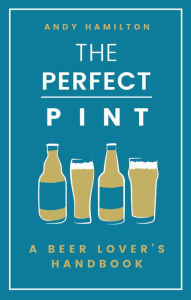 Title: The Perfect Pint: A Beer Lover's Handbook, Author: Andy Hamilton