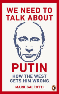 Title: We Need to Talk About Putin: How the West gets him wrong, Author: Mark Galeotti