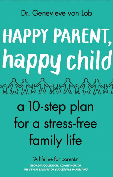 Happy Parent, Happy Child: 10 Steps to Stress-free Family Life