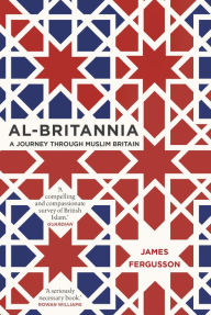 Title: Al-Britannia, My Country: A Journey Through Muslim Britain, Author: James Fergusson