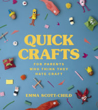 Title: Quick Crafts for Parents Who Think They Hate Craft, Author: Emma Scott-Child
