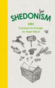 Title: Shedonism: 101 Excuses to Escape to Your Shed, Author: Ben Williams