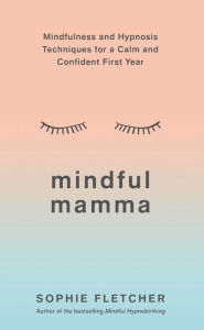 Title: Mindful Mamma: Mindfulness and Hypnosis Techniques for a Calm and Confident First Year, Author: Sophie Fletcher