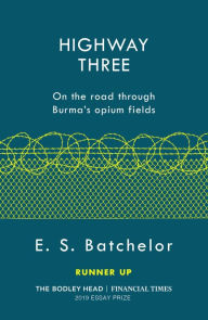 Title: Highway Three: On the road through Burma's opium fields, Author: E. S. Batchelor
