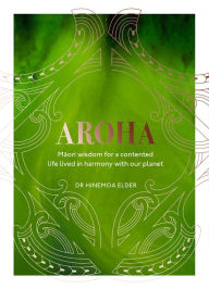 Title: Aroha: Maori wisdom for a contented life lived in harmony with our planet, Author: Hinemoa Elder