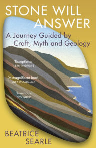 Title: Stone Will Answer: A Journey Guided by Craft, Myth and Geology, Author: Beatrice Searle