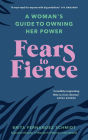 Fears to Fierce: A Woman's Guide to Owning Her Power